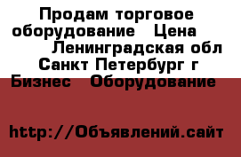 Продам торговое оборудование › Цена ­ 10 000 - Ленинградская обл., Санкт-Петербург г. Бизнес » Оборудование   